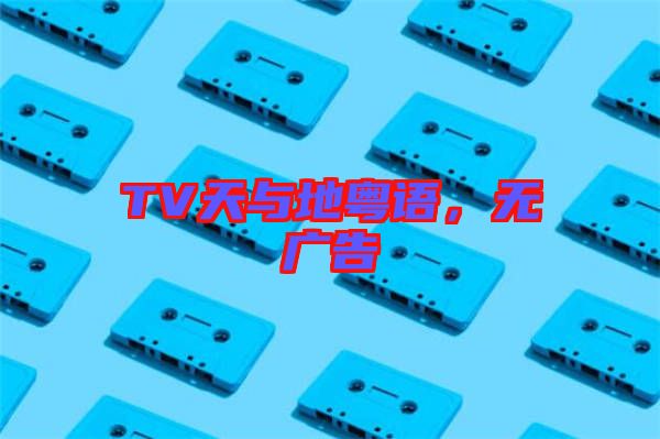 TV天與地粵語，無廣告