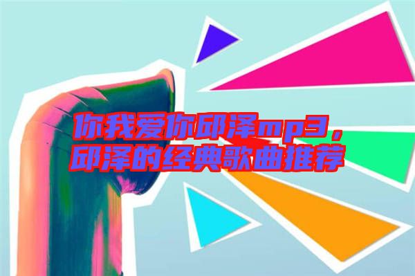 你我愛(ài)你邱澤mp3，邱澤的經(jīng)典歌曲推薦