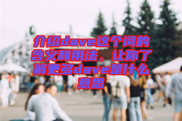 介紹dave這個(gè)詞的含義和用法，讓你了解更多dave是什么意思