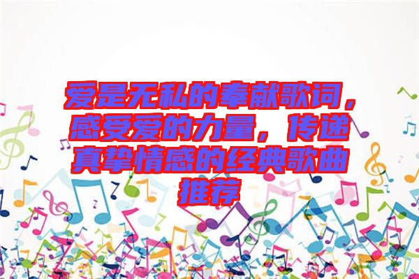 愛是無私的奉獻(xiàn)歌詞，感受愛的力量，傳遞真摯情感的經(jīng)典歌曲推薦