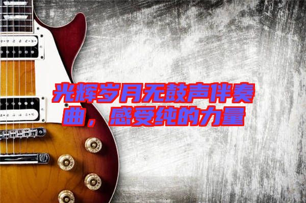 光輝歲月無(wú)鼓聲伴奏曲，感受純的力量