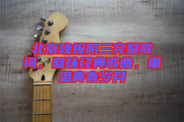 北京晚報(bào)陰三完整歌詞，回味經(jīng)典歌曲，重溫青春歲月