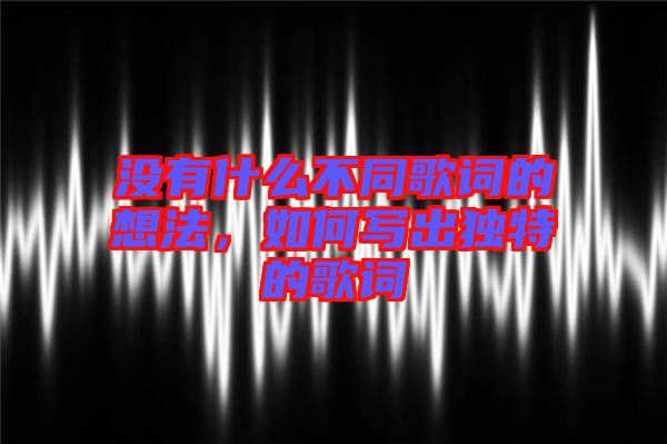 沒有什么不同歌詞的想法，如何寫出獨特的歌詞