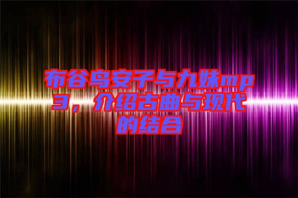 布谷鳥安子與九妹mp3，介紹古曲與現(xiàn)代的結(jié)合