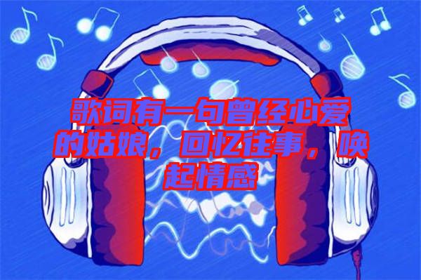 歌詞有一句曾經(jīng)心愛(ài)的姑娘，回憶往事，喚起情感