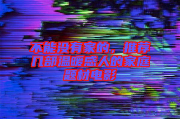 不能沒有家的，推薦幾部溫暖感人的家庭題材電影