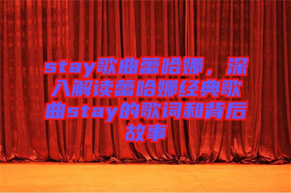 stay歌曲蕾哈娜，深入解讀蕾哈娜經(jīng)典歌曲stay的歌詞和背后故事