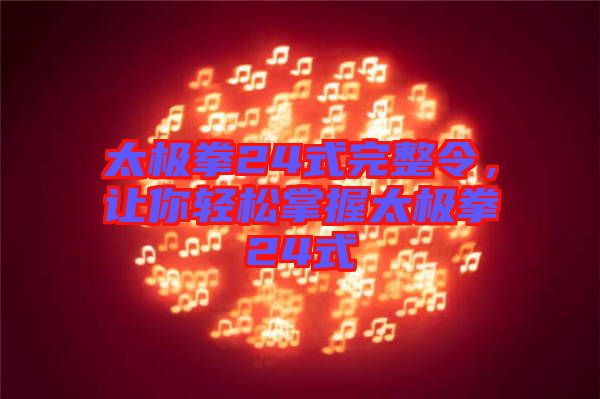 太極拳24式完整令，讓你輕松掌握太極拳24式