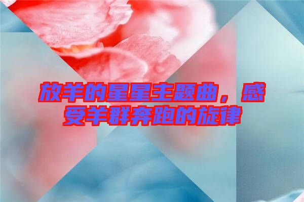 放羊的星星主題曲，感受羊群奔跑的旋律