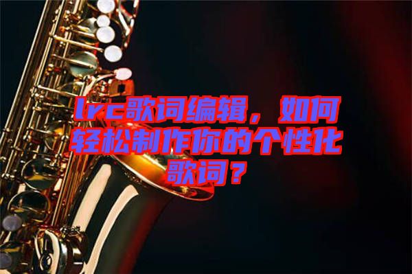 lrc歌詞編輯，如何輕松制作你的個性化歌詞？