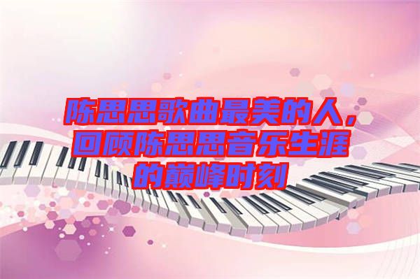 陳思思歌曲最美的人，回顧陳思思音樂生涯的巔峰時(shí)刻