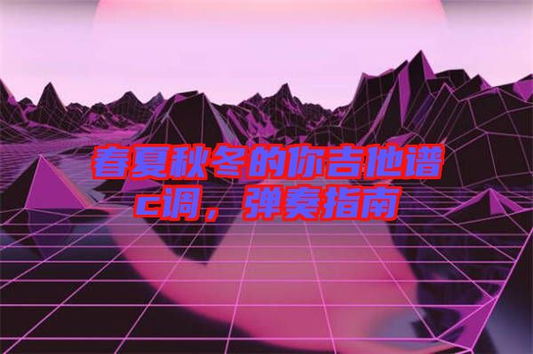 春夏秋冬的你吉他譜c調(diào)，彈奏指南