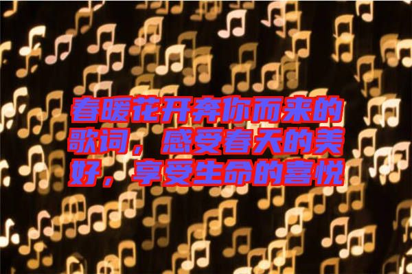 春暖花開奔你而來的歌詞，感受春天的美好，享受生命的喜悅