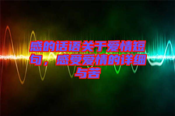 感的話語(yǔ)關(guān)于愛(ài)情短句，感受愛(ài)情的詳細(xì)與苦