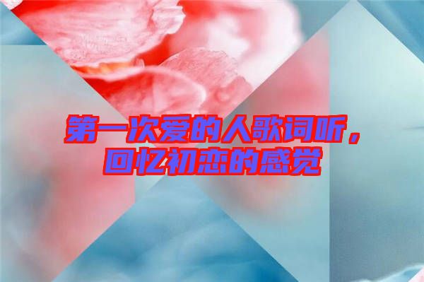 第一次愛(ài)的人歌詞聽(tīng)，回憶初戀的感覺(jué)