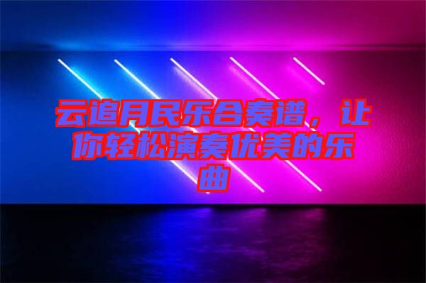 云追月民樂合奏譜，讓你輕松演奏優(yōu)美的樂曲