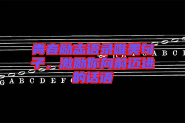 青春勵志語錄唯美句子，激勵你向前邁進的話語