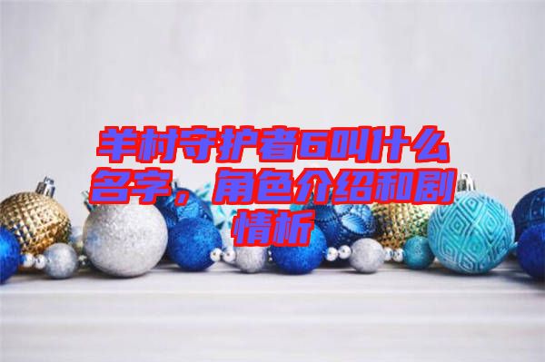 羊村守護(hù)者6叫什么名字，角色介紹和劇情析