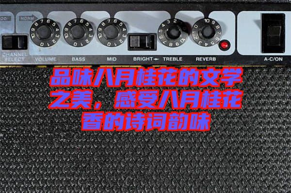 品味八月桂花的文學(xué)之美，感受八月桂花香的詩詞韻味