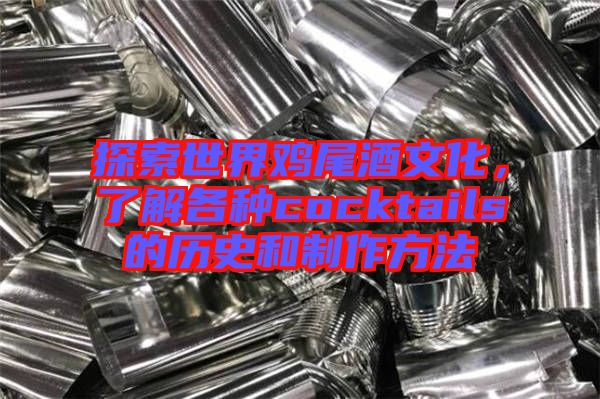 探索世界雞尾酒文化，了解各種cocktails的歷史和制作方法