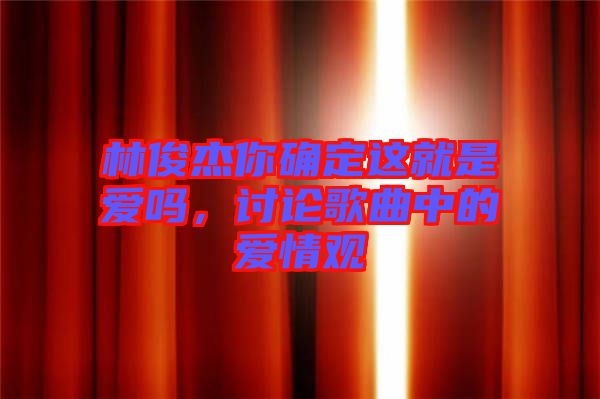 林俊杰你確定這就是愛嗎，討論歌曲中的愛情觀