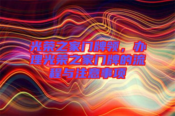 光榮之家門牌領(lǐng)，辦理光榮之家門牌的流程與注意事項(xiàng)
