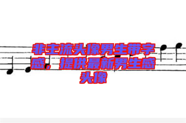 非主流頭像男生帶字感，提供最新男生感頭像