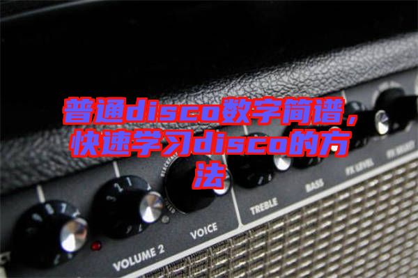 普通disco數(shù)字簡(jiǎn)譜，快速學(xué)習(xí)disco的方法