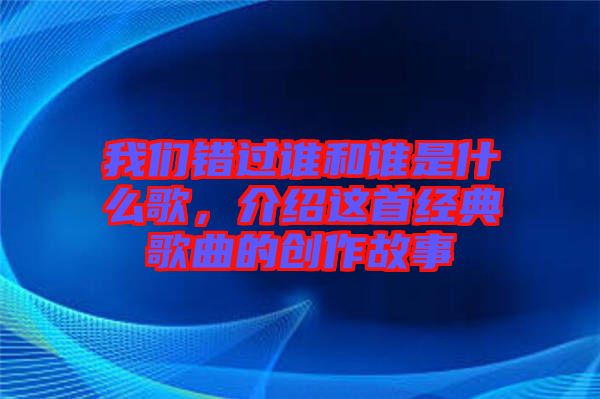我們錯過誰和誰是什么歌，介紹這首經(jīng)典歌曲的創(chuàng)作故事