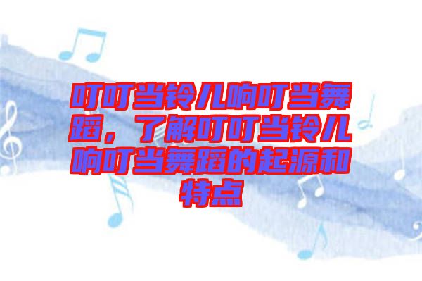 叮叮當(dāng)鈴兒響叮當(dāng)舞蹈，了解叮叮當(dāng)鈴兒響叮當(dāng)舞蹈的起源和特點