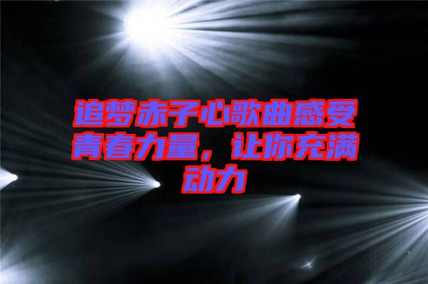 追夢赤子心歌曲感受青春力量，讓你充滿動力