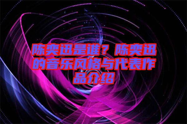 陳奕迅是誰(shuí)？陳奕迅的音樂(lè)風(fēng)格與代表作品介紹