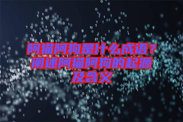 阿貓阿狗是什么成語？闡述阿貓阿狗的起源及含義