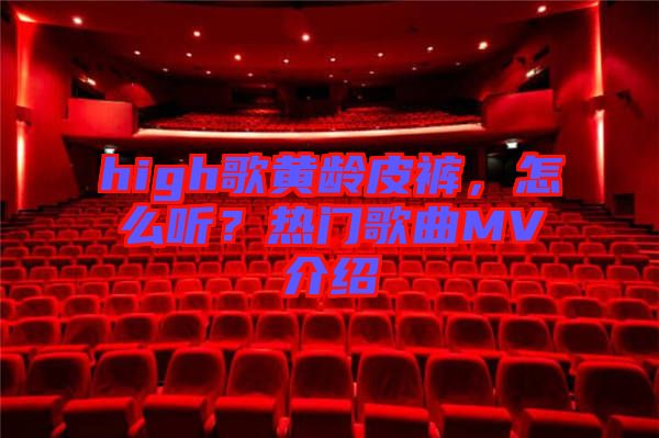high歌黃齡皮褲，怎么聽(tīng)？熱門(mén)歌曲MV介紹