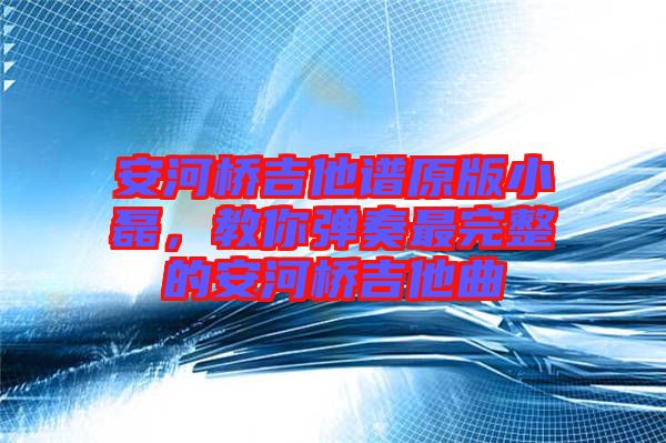 安河橋吉他譜原版小磊，教你彈奏最完整的安河橋吉他曲