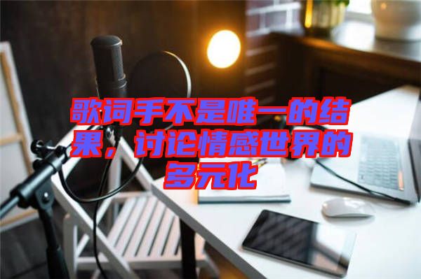 歌詞手不是唯一的結(jié)果，討論情感世界的多元化