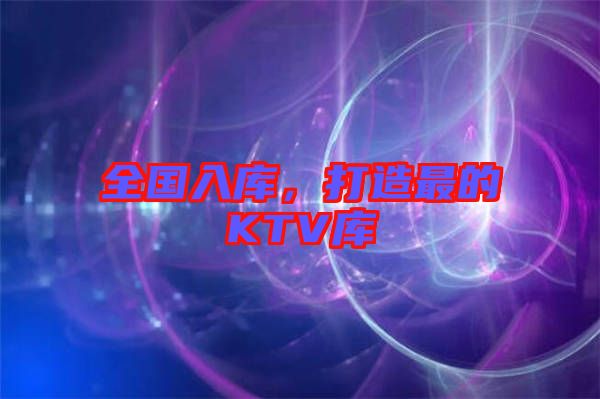 全國入庫，打造最的KTV庫