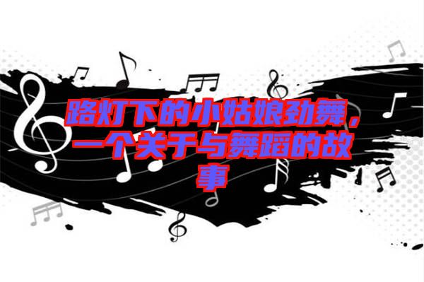 路燈下的小姑娘勁舞，一個(gè)關(guān)于與舞蹈的故事