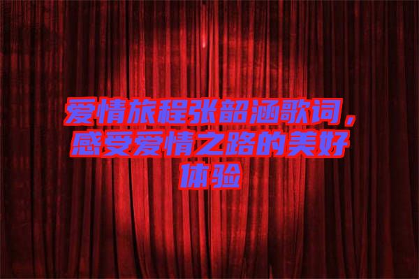 愛情旅程張韶涵歌詞，感受愛情之路的美好體驗