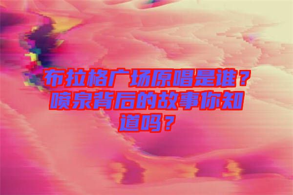 布拉格廣場原唱是誰？噴泉背后的故事你知道嗎？