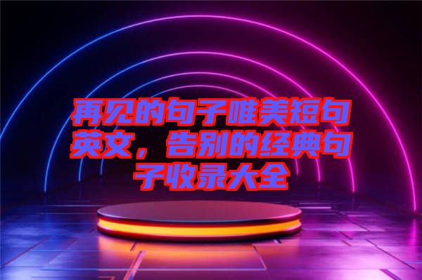 再見的句子唯美短句英文，告別的經(jīng)典句子收錄大全