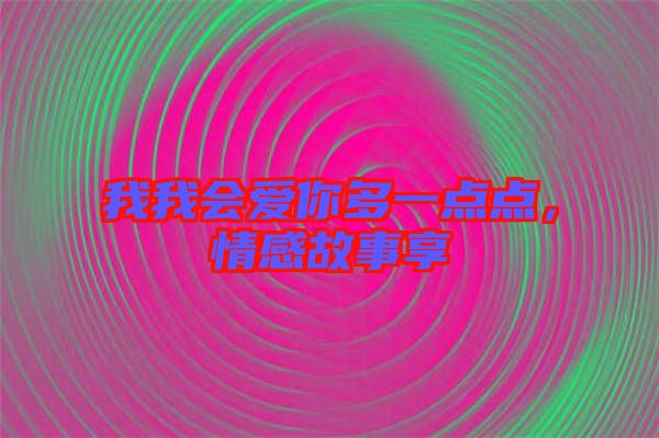 我我會愛你多一點點，情感故事享
