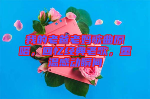 我的老爸老媽歌曲原唱，回憶經(jīng)典老歌，重溫感動(dòng)瞬間