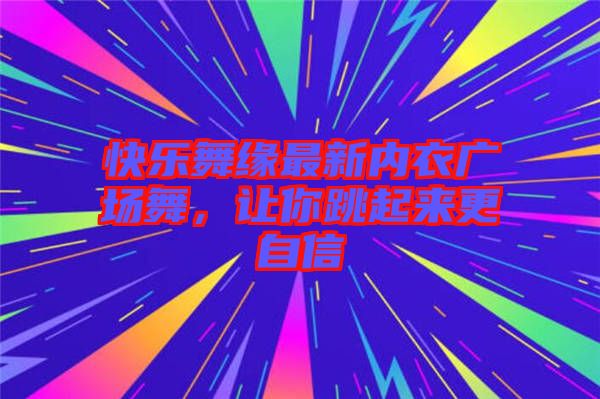 快樂舞緣最新內(nèi)衣廣場舞，讓你跳起來更自信