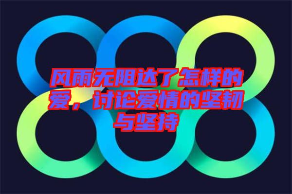 風(fēng)雨無阻達(dá)了怎樣的愛，討論愛情的堅(jiān)韌與堅(jiān)持