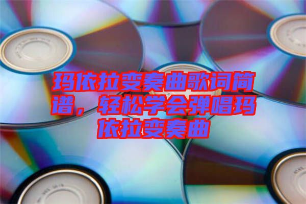 瑪依拉變奏曲歌詞簡譜，輕松學(xué)會彈唱瑪依拉變奏曲