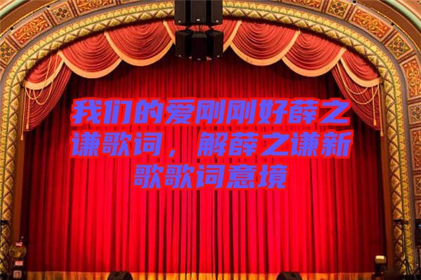 我們的愛剛剛好薛之謙歌詞，解薛之謙新歌歌詞意境