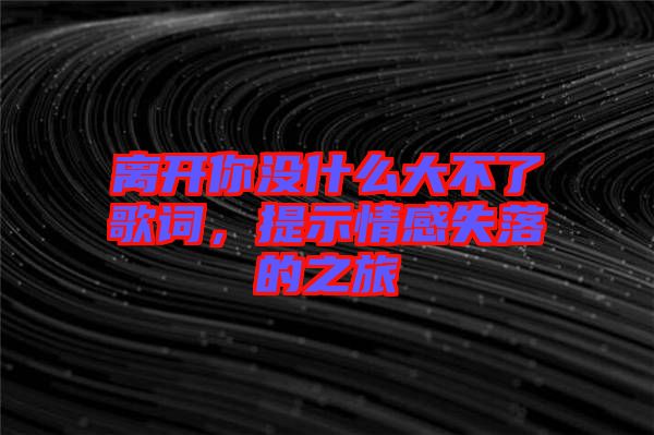離開你沒什么大不了歌詞，提示情感失落的之旅