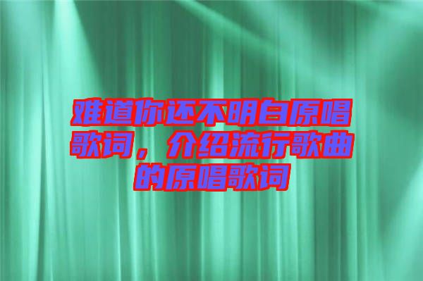 難道你還不明白原唱歌詞，介紹流行歌曲的原唱歌詞