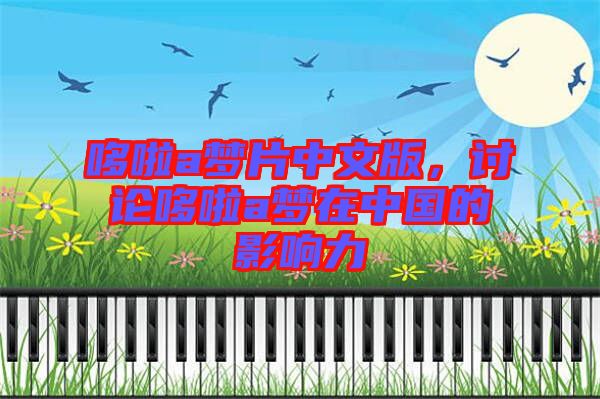 哆啦a夢片中文版，討論哆啦a夢在中國的影響力